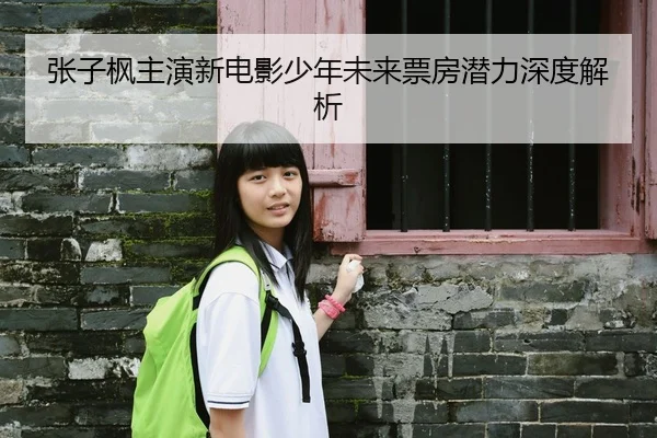 张子枫主演新电影少年未来票房潜力深度解析